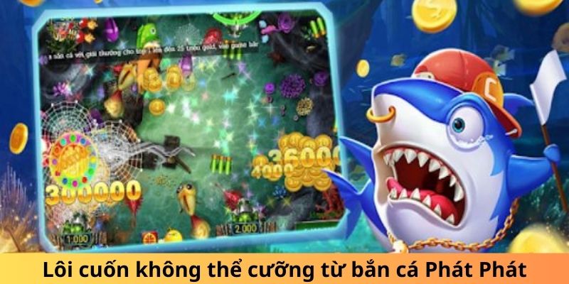 Bắn Cá Phát Phát - Săn Ngư Khủng, Nhận Thưởng Lớn 2026 2 Lôi cuốn không thể cưỡng từ bắn cá Phát Phát