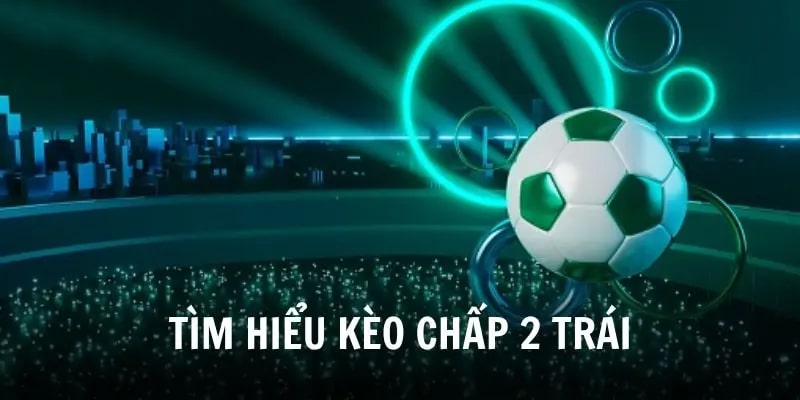 Kèo Chấp 2 Trái Là Gì? Hướng Dẫn Chọn Kèo Hiệu Quả 1 Tăng cơ hội thắng cược với kèo chấp 2 trái