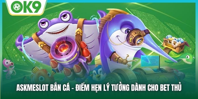 Askmeslot Bắn Cá - Thiên Đường Giải Trí Rinh Thưởng Tiền Tỷ Tại OK9 1 AskmeSlot bắn cá - Điểm hẹn lý tưởng dành cho bet thủ
