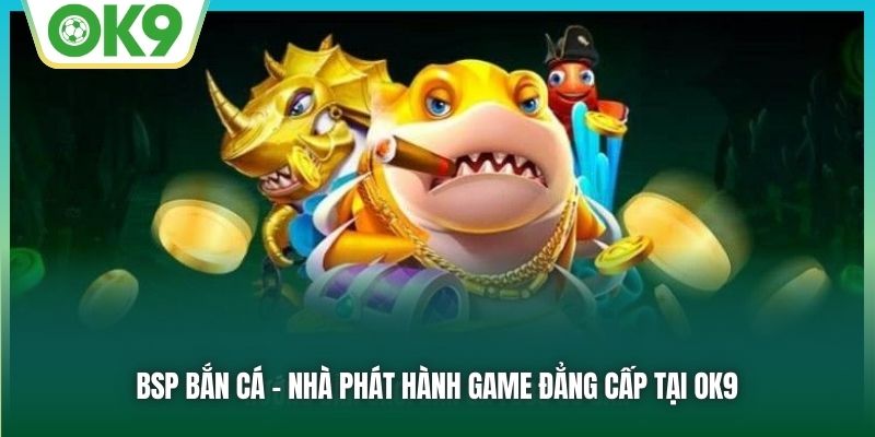 BSP Bắn Cá - Sảnh Game Đổi Thưởng Được Mong Chờ Nhất 2026 1 BSP bắn cá - Nhà phát hành game đẳng cấp tại OK9