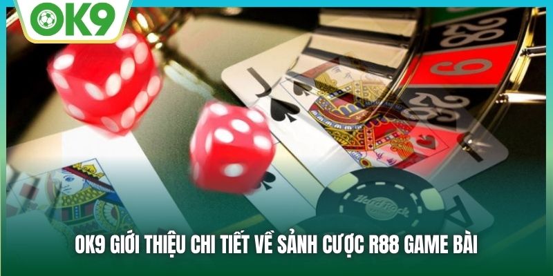 R88 Game Bài | Giải Trí “Thả Ga”, Rinh Tiền Tỷ Cực “Đã” 1 OK9 giới thiệu chi tiết về sảnh cược R88 Game Bài