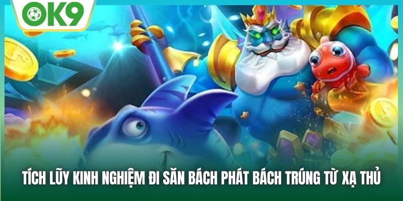 CQ9 Bắn Cá - Hành Trình Đi Săn Đầy Thú Vị Đáng Thử Sức 3 Tích lũy kinh nghiệm đi săn bách phát bách trúng từ xạ thủ